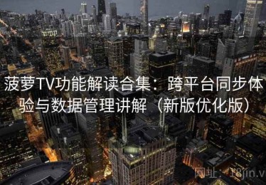 菠萝TV功能解读合集：跨平台同步体验与数据管理讲解（新版优化版）