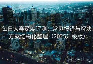 每日大赛深度评测：常见报错与解决方案结构化整理（2025升级版）