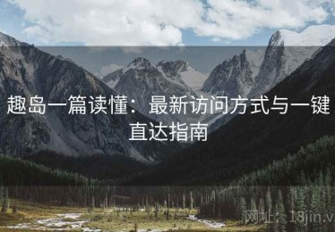 趣岛一篇读懂：最新访问方式与一键直达指南