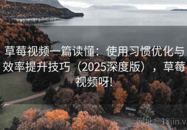 草莓视频一篇读懂：使用习惯优化与效率提升技巧（2025深度版），草莓视频呀!