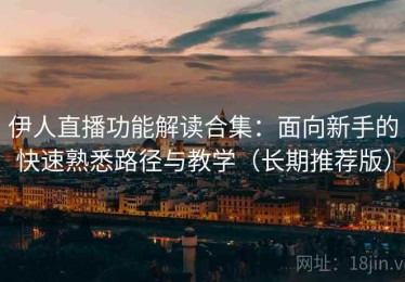 伊人直播功能解读合集：面向新手的快速熟悉路径与教学（长期推荐版）