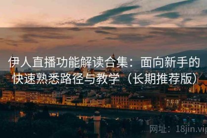 伊人直播功能解读合集：面向新手的快速熟悉路径与教学（长期推荐版）