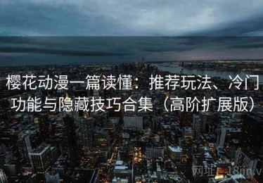 樱花动漫一篇读懂：推荐玩法、冷门功能与隐藏技巧合集（高阶扩展版）