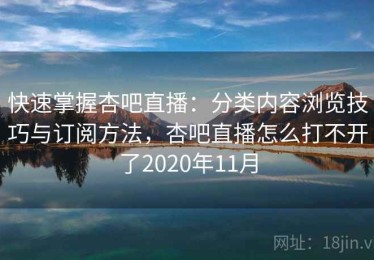 快速掌握杏吧直播：分类内容浏览技巧与订阅方法，杏吧直播怎么打不开了2020年11月