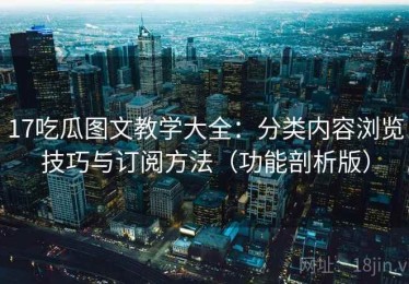 17吃瓜图文教学大全：分类内容浏览技巧与订阅方法（功能剖析版）