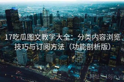 17吃瓜图文教学大全：分类内容浏览技巧与订阅方法（功能剖析版）
