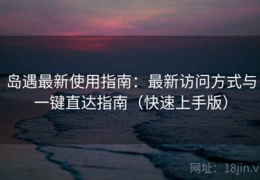 岛遇最新使用指南：最新访问方式与一键直达指南（快速上手版）