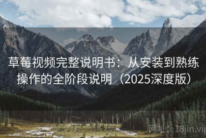草莓视频完整说明书：从安装到熟练操作的全阶段说明（2025深度版）