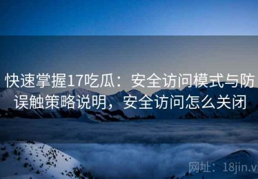 快速掌握17吃瓜：安全访问模式与防误触策略说明，安全访问怎么关闭