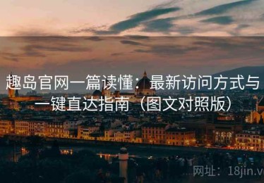 趣岛官网一篇读懂：最新访问方式与一键直达指南（图文对照版）