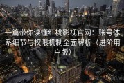 一篇带你读懂红桃影视官网：账号体系细节与权限机制全面解析（进阶用户版）