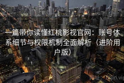 一篇带你读懂红桃影视官网：账号体系细节与权限机制全面解析（进阶用户版）