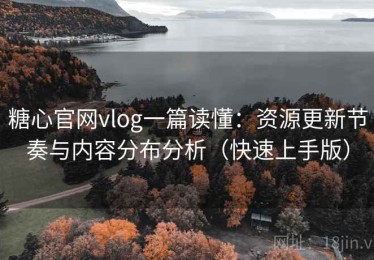 糖心官网vlog一篇读懂：资源更新节奏与内容分布分析（快速上手版）