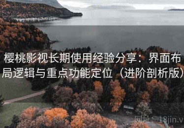 樱桃影视长期使用经验分享：界面布局逻辑与重点功能定位（进阶剖析版）