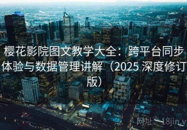 樱花影院图文教学大全：跨平台同步体验与数据管理讲解（2025 深度修订版）