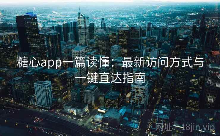 糖心app一篇读懂：最新访问方式与一键直达指南
