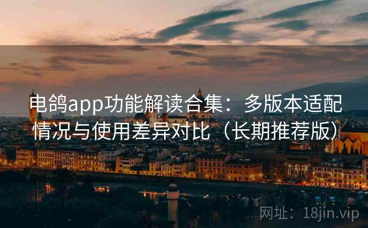 电鸽app功能解读合集:多版本适配情况与使用差异对比(长期推荐版) 电鸽app功能解读合集:多版本适配情况与使用差异对比(长期推荐版)