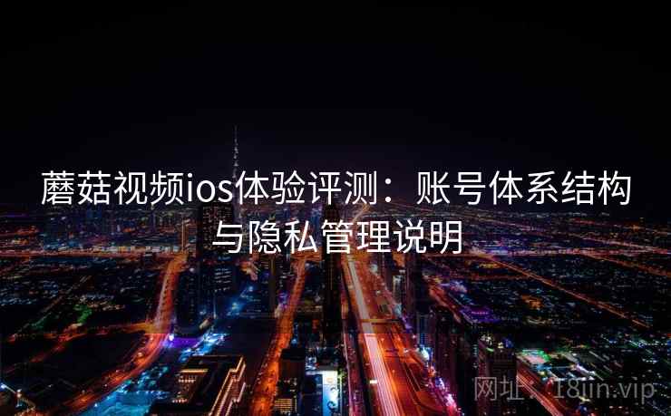 蘑菇视频ios体验评测：账号体系结构与隐私管理说明