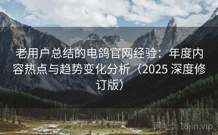 老用户总结的电鸽官网经验：年度内容热点与趋势变化分析（2025 深度修订版）