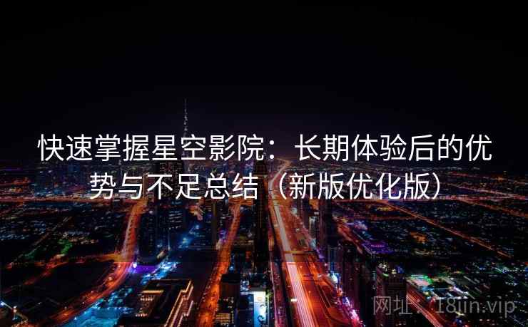 快速掌握星空影院：长期体验后的优势与不足总结（新版优化版）