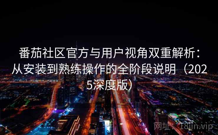番茄社区官方与用户视角双重解析：从安装到熟练操作的全阶段说明（2025深度版）