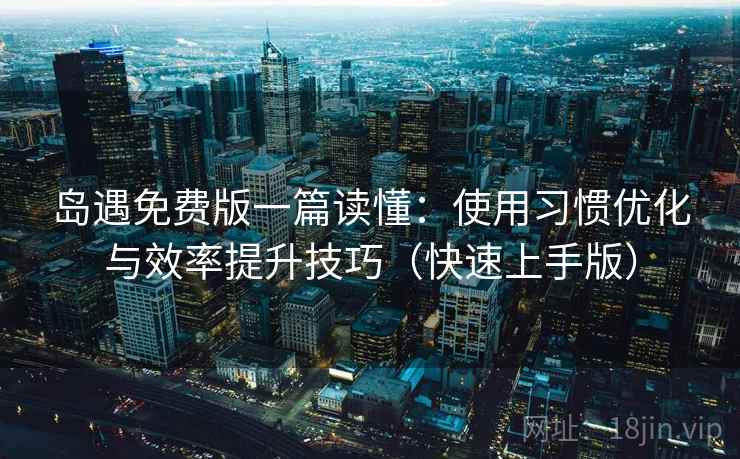 岛遇免费版一篇读懂:使用习惯优化与效率提升技巧(快速上手版) 岛遇免费版一篇读懂:使用习惯优化与效率提升技巧(快速上手版)