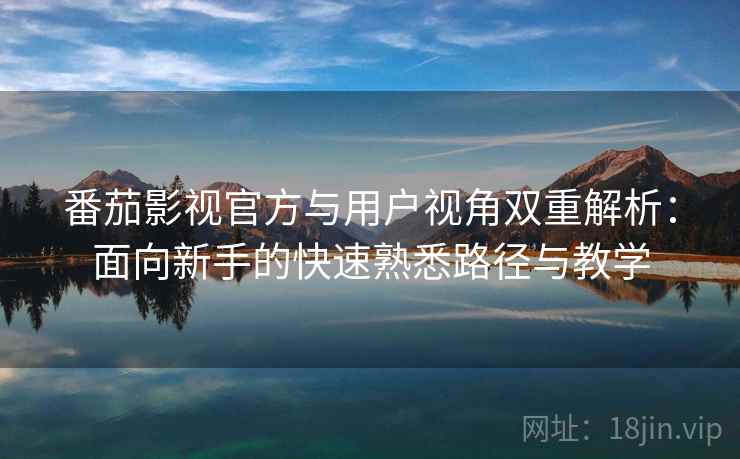 番茄影视官方与用户视角双重解析：面向新手的快速熟悉路径与教学