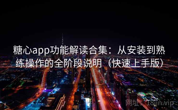 糖心app功能解读合集：从安装到熟练操作的全阶段说明（快速上手版）