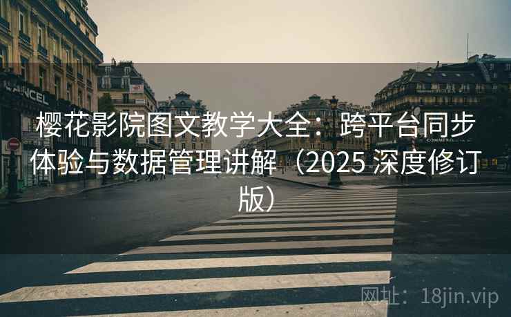 樱花影院图文教学大全：跨平台同步体验与数据管理讲解（2025 深度修订版）