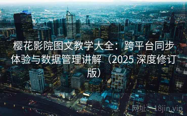 樱花影院图文教学大全：跨平台同步体验与数据管理讲解（2025 深度修订版）