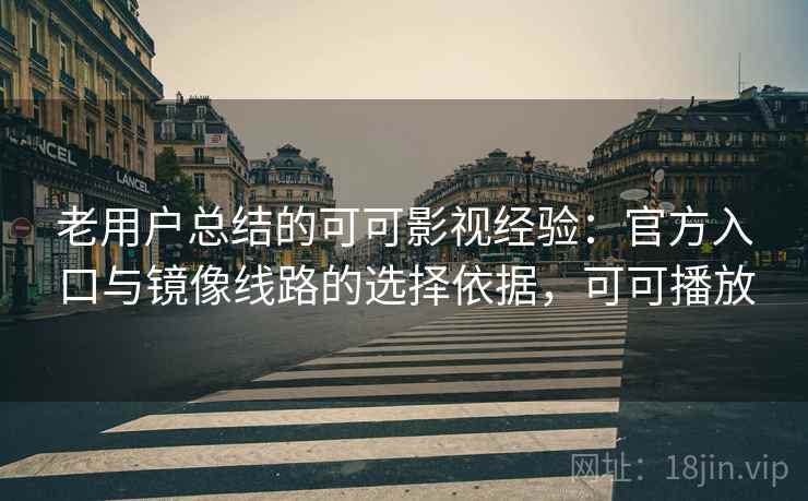 老用户总结的可可影视经验：官方入口与镜像线路的选择依据，可可播放