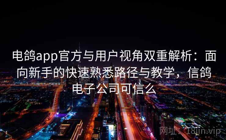 电鸽app官方与用户视角双重解析:面向新手的快速熟悉路径与教学,信鸽电子公司可信么 电鸽app官方与用户视角双重解析:面向新手的快速熟悉路径与教学,信鸽电子公司可信么