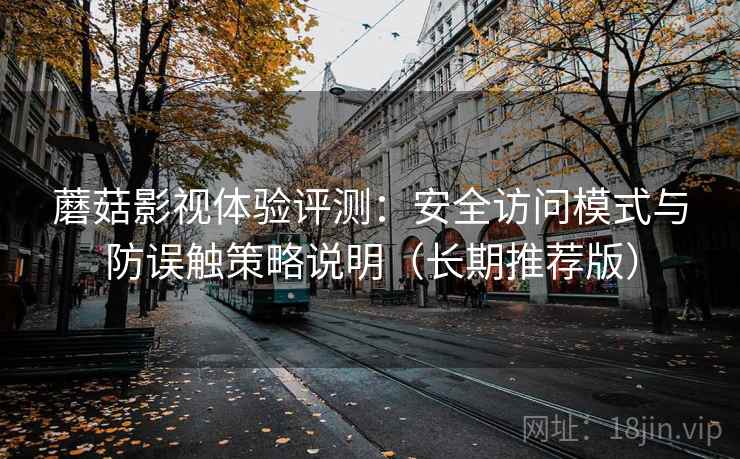 蘑菇影视体验评测:安全访问模式与防误触策略说明(长期推荐版) 蘑菇影视体验评测:安全访问模式与防误触策略说明(长期推荐版)