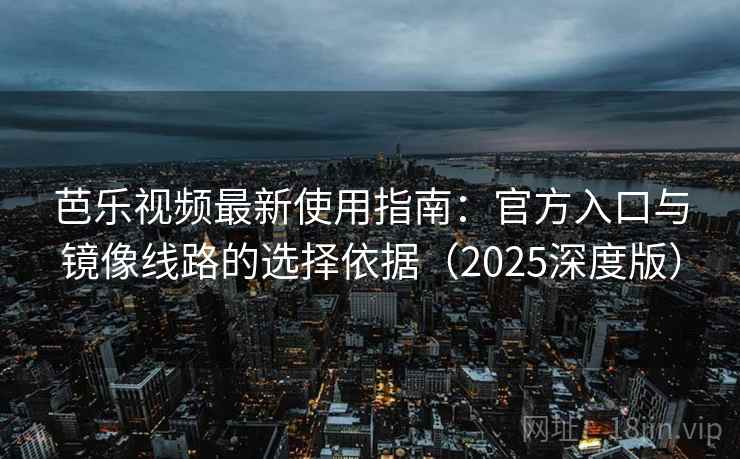 芭乐视频最新使用指南:官方入口与镜像线路的选择依据(2025深度版) 芭乐视频最新使用指南:官方入口与镜像线路的选择依据(2025深度版)