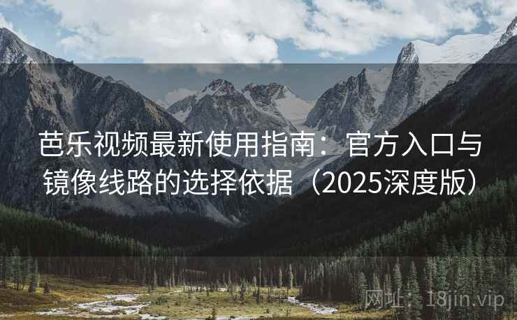 芭乐视频最新使用指南:官方入口与镜像线路的选择依据(2025深度版) 芭乐视频最新使用指南:官方入口与镜像线路的选择依据(2025深度版)