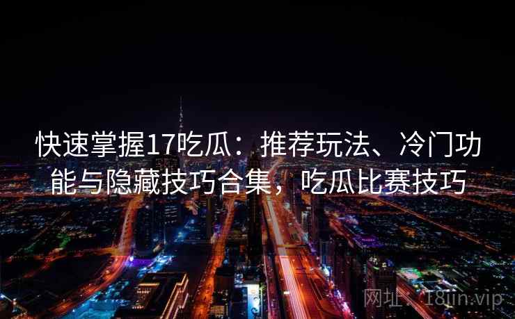 快速掌握17吃瓜:推荐玩法、冷门功能与隐藏技巧合集,吃瓜比赛技巧 快速掌握17吃瓜:推荐玩法、冷门功能与隐藏技巧合集,吃瓜比赛技巧