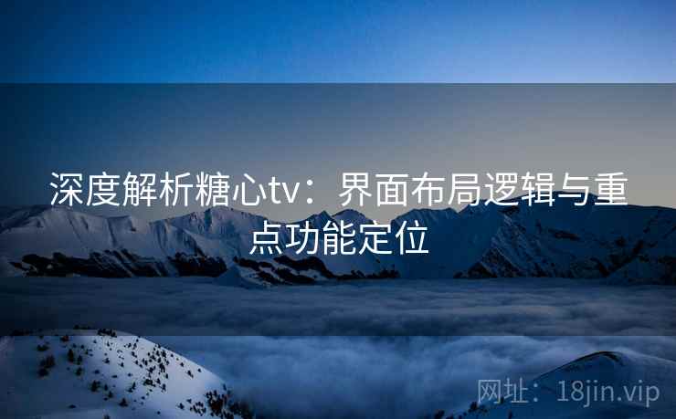 深度解析糖心tv:界面布局逻辑与重点功能定位 深度解析糖心tv:界面布局逻辑与重点功能定位