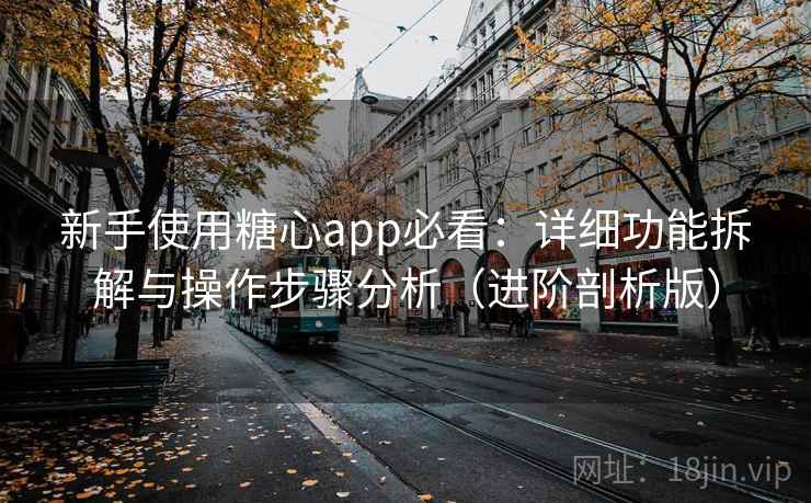 新手使用糖心app必看:详细功能拆解与操作步骤分析(进阶剖析版) 新手使用糖心app必看:详细功能拆解与操作步骤分析(进阶剖析版)
