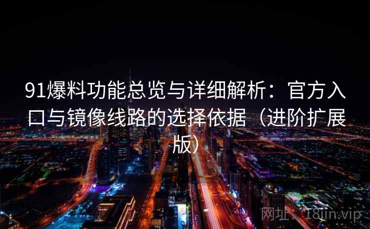 91爆料功能总览与详细解析:官方入口与镜像线路的选择依据(进阶扩展版) 91爆料功能总览与详细解析:官方入口与镜像线路的选择依据(进阶扩展版)