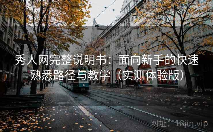 秀人网完整说明书：面向新手的快速熟悉路径与教学（实测体验版）