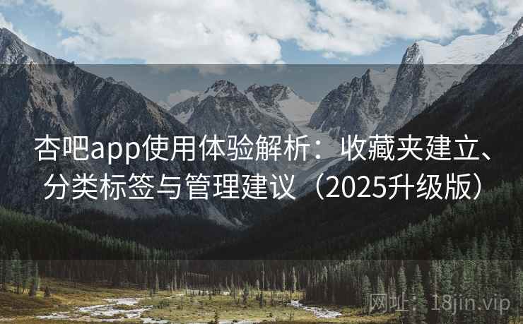 杏吧app使用体验解析：收藏夹建立、分类标签与管理建议（2025升级版）