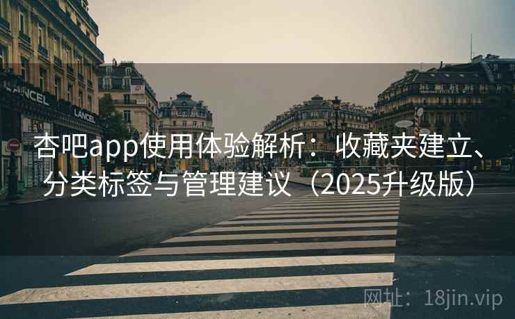 杏吧app使用体验解析：收藏夹建立、分类标签与管理建议（2025升级版）