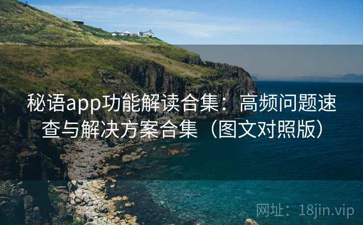 秘语app功能解读合集：高频问题速查与解决方案合集（图文对照版）