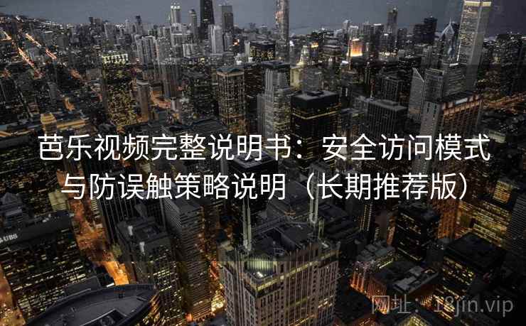芭乐视频完整说明书：安全访问模式与防误触策略说明（长期推荐版）