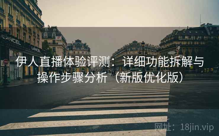 伊人直播体验评测:详细功能拆解与操作步骤分析(新版优化版) 伊人直播体验评测:详细功能拆解与操作步骤分析(新版优化版)
