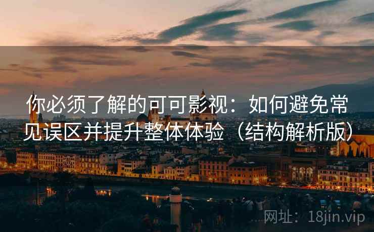 你必须了解的可可影视：如何避免常见误区并提升整体体验（结构解析版）