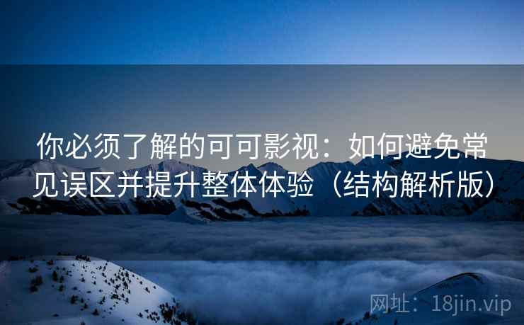 你必须了解的可可影视：如何避免常见误区并提升整体体验（结构解析版）