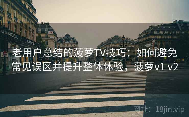 老用户总结的菠萝TV技巧:如何避免常见误区并提升整体体验,菠萝v1 v2 老用户总结的菠萝TV技巧:如何避免常见误区并提升整体体验,菠萝v1 v2