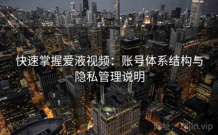 快速掌握爱液视频：账号体系结构与隐私管理说明