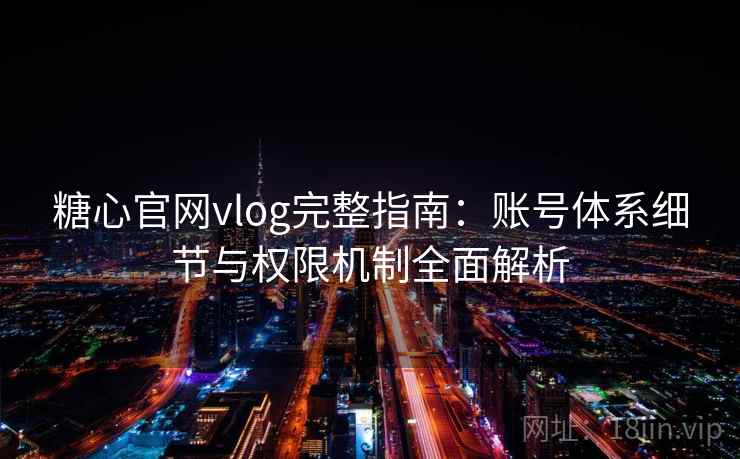 糖心官网vlog完整指南：账号体系细节与权限机制全面解析